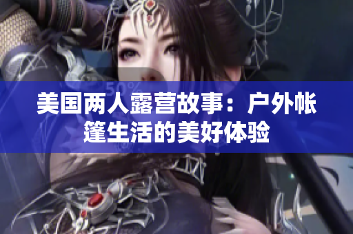 美國(guó)兩人露營(yíng)故事：戶外帳篷生活的美好體驗(yàn)