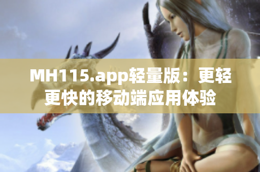 MH115.app輕量版：更輕更快的移動(dòng)端應(yīng)用體驗(yàn)