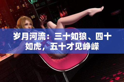 歲月河流：三十如狼、四十如虎，五十才見崢嶸