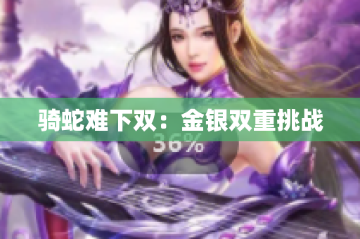 騎蛇難下雙：金銀雙重挑戰(zhàn)