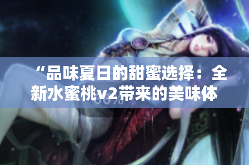“品味夏日的甜蜜選擇：全新水蜜桃v2帶來的美味體驗”