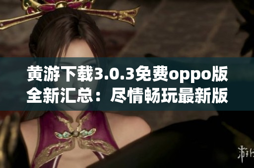 黃游下載3.0.3免費oppo版全新匯總：盡情暢玩最新版本游戲