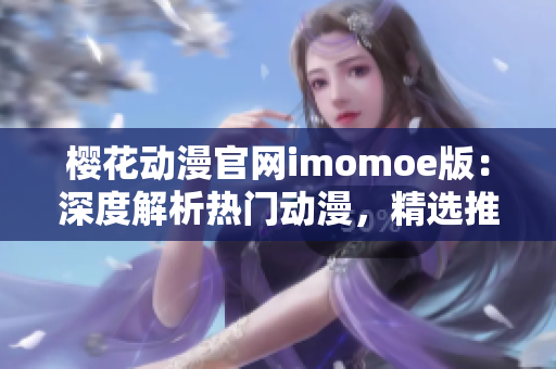 櫻花動漫官網(wǎng)imomoe版：深度解析熱門動漫，精選推薦最新資訊