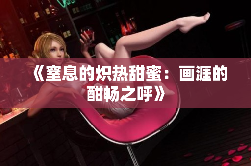 《窒息的熾熱甜蜜：畫涯的酣暢之呼》