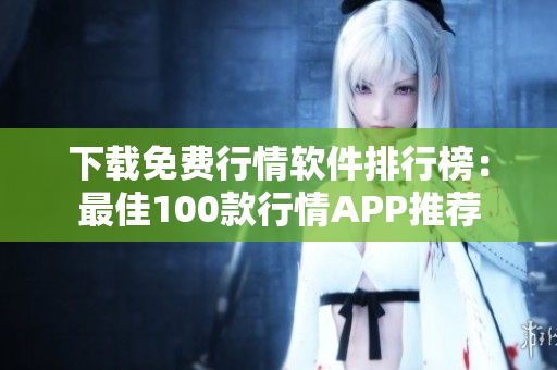 下載免費(fèi)行情軟件排行榜：最佳100款行情APP推薦