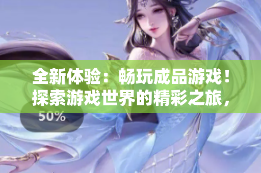 全新體驗(yàn)：暢玩成品游戲！探索游戲世界的精彩之旅，盡在一處完美入口！