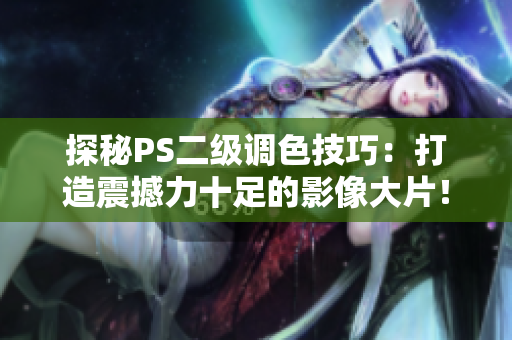探秘PS二級調(diào)色技巧：打造震撼力十足的影像大片！