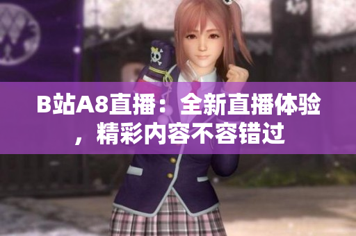 B站A8直播：全新直播體驗(yàn)，精彩內(nèi)容不容錯(cuò)過