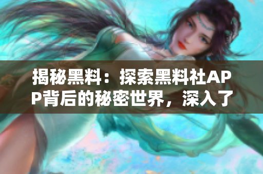 揭秘黑料：探索黑料社APP背后的秘密世界，深入了解其運(yùn)作機(jī)制和影響力