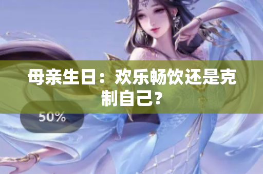母親生日：歡樂暢飲還是克制自己？