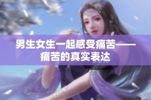 男生女生一起感受痛苦——痛苦的真實(shí)表達(dá)