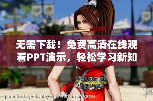 無需下載！免費高清在線觀看PPT演示，輕松學習新知識！