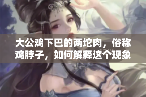 大公雞下巴的兩坨肉，俗稱雞脖子，如何解釋這個(gè)現(xiàn)象？