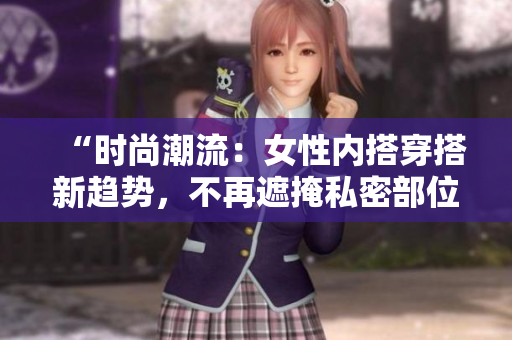 “時(shí)尚潮流：女性內(nèi)搭穿搭新趨勢，不再遮掩私密部位，展現(xiàn)自信與個(gè)性！”