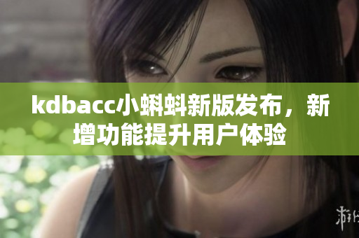 kdbacc小蝌蚪新版發(fā)布，新增功能提升用戶體驗(yàn)
