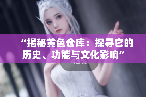 “揭秘黃色倉庫：探尋它的歷史、功能與文化影響”