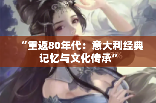“重返80年代：意大利經(jīng)典記憶與文化傳承”