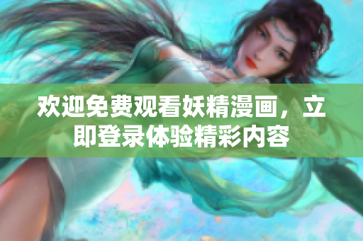歡迎免費(fèi)觀看妖精漫畫，立即登錄體驗(yàn)精彩內(nèi)容