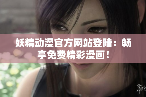 妖精動漫官方網(wǎng)站登陸：暢享免費精彩漫畫！