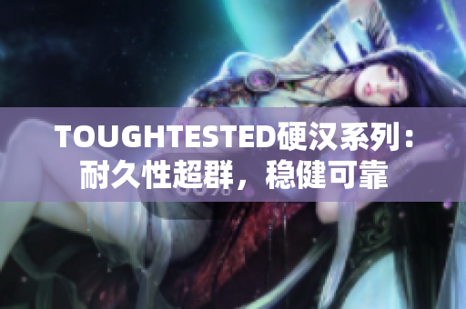 TOUGHTESTED硬漢系列：耐久性超群，穩(wěn)健可靠