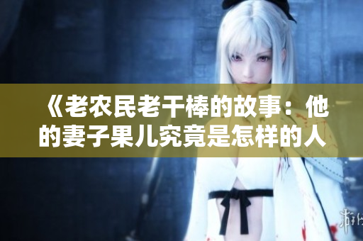 《老農(nóng)民老干棒的故事：他的妻子果兒究竟是怎樣的人？》