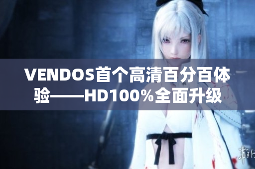 VENDOS首個(gè)高清百分百體驗(yàn)——HD100%全面升級(jí)
