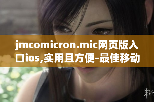 jmcomicron.mic網(wǎng)頁版入口ios,實用且方便-最佳移動漫畫閱讀選擇
