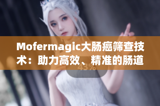 Mofermagic大腸癌篩查技術(shù)：助力高效、精準(zhǔn)的腸道健康檢測(cè)