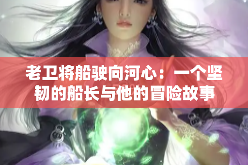 老衛(wèi)將船駛向河心：一個堅韌的船長與他的冒險故事