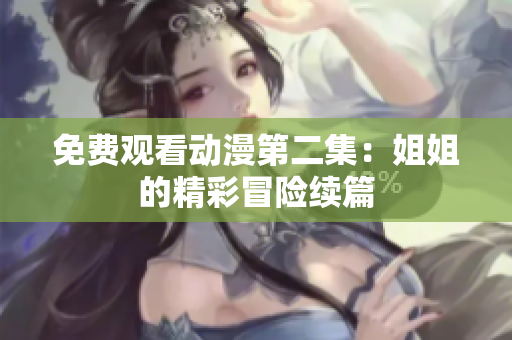免費觀看動漫第二集：姐姐的精彩冒險續(xù)篇
