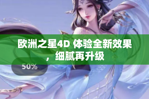歐洲之星4D 體驗全新效果，細膩再升級