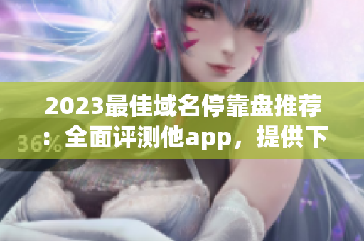 2023最佳域名?？勘P推薦：全面評測他app，提供下載攻略