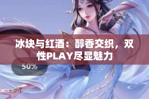 冰塊與紅酒：醇香交織，雙性PLAY盡顯魅力