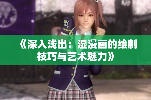 《深入淺出：濕漫畫的繪制技巧與藝術(shù)魅力》
