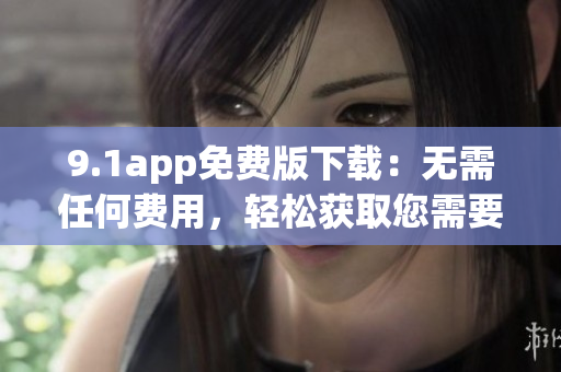 9.1app免費(fèi)版下載：無需任何費(fèi)用，輕松獲取您需要的應(yīng)用