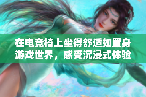 在電競椅上坐得舒適如置身游戲世界，感受沉浸式體驗的秘訣  