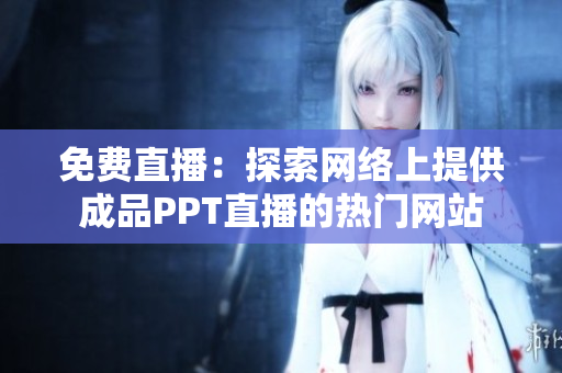 免費直播：探索網(wǎng)絡上提供成品PPT直播的熱門網(wǎng)站