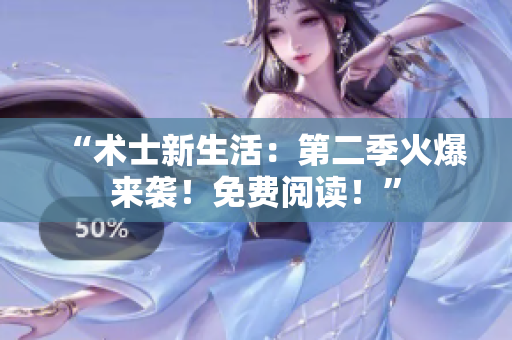 “術(shù)士新生活：第二季火爆來(lái)襲！免費(fèi)閱讀！”