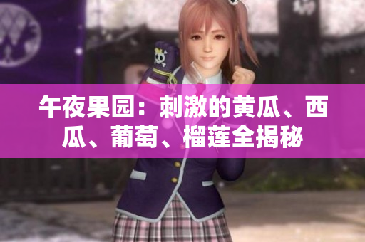午夜果園：刺激的黃瓜、西瓜、葡萄、榴蓮全揭秘