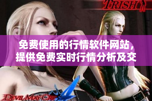 免費(fèi)使用的行情軟件網(wǎng)站，提供免費(fèi)實(shí)時(shí)行情分析及交易服務(wù)