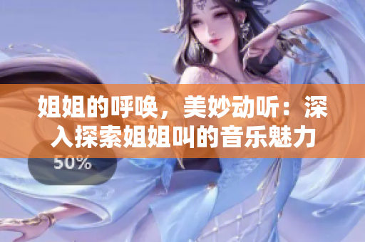 姐姐的呼喚，美妙動(dòng)聽：深入探索姐姐叫的音樂魅力