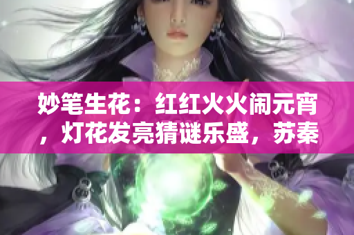 妙筆生花：紅紅火火鬧元宵，燈花發(fā)亮猜謎樂盛，蘇秦傳奇重現(xiàn)今生。
