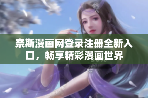 奈斯漫畫網(wǎng)登錄注冊全新入口，暢享精彩漫畫世界