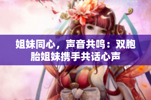 姐妹同心，聲音共鳴：雙胞胎姐妹攜手共話心聲