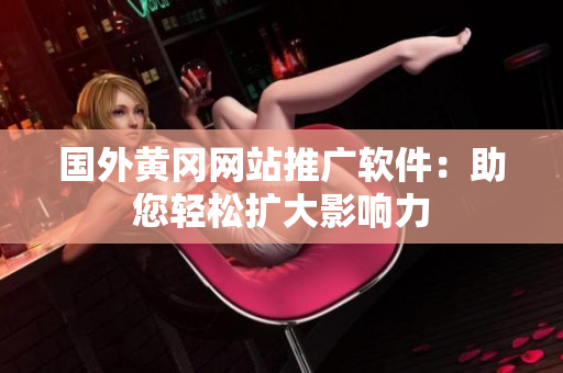 國(guó)外黃岡網(wǎng)站推廣軟件：助您輕松擴(kuò)大影響力
