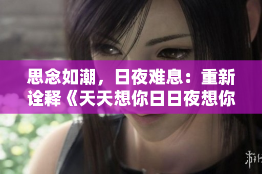 思念如潮，日夜難息：重新詮釋《天天想你日日夜想你》