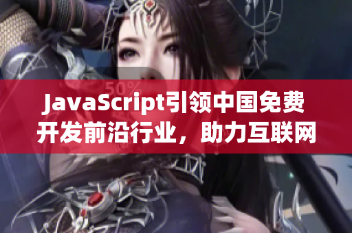 JavaScript引領(lǐng)中國免費(fèi)開發(fā)前沿行業(yè)，助力互聯(lián)網(wǎng)智能革命