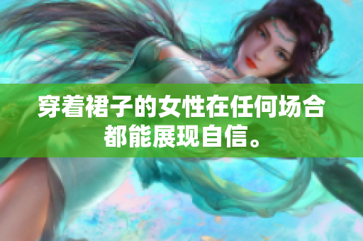 穿著裙子的女性在任何場(chǎng)合都能展現(xiàn)自信。