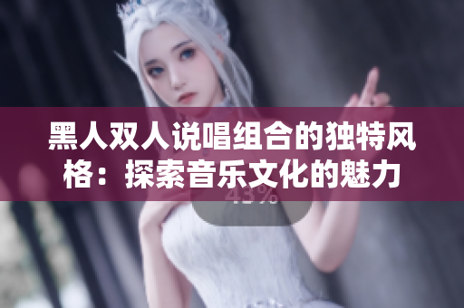 黑人雙人說唱組合的獨特風(fēng)格：探索音樂文化的魅力