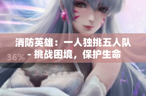 消防英雄：一人獨挑五人隊 - 挑戰(zhàn)困境，保護生命